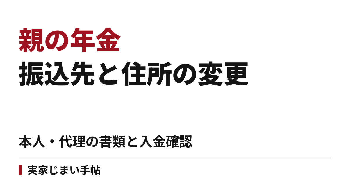 親の年金の振込先・住所を変える手順｜本人・代理・後見人の書類と入金確認
