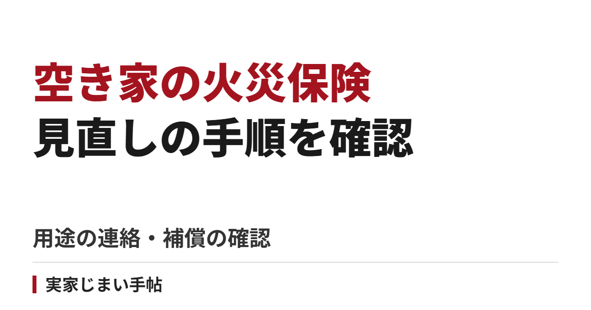 実家が空き家になったら火災保険はどうする?用途の連絡と補償確認の手順