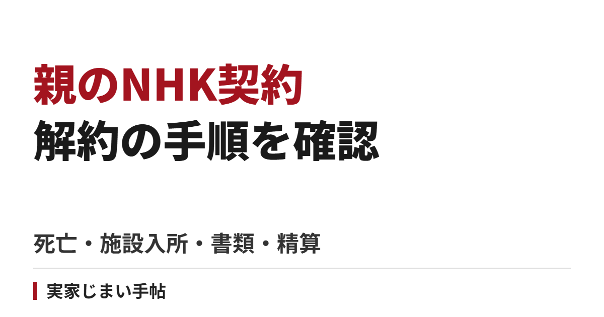 親の死亡・施設入所でNHKを解約する手順｜世帯同居との違い・書類・精算