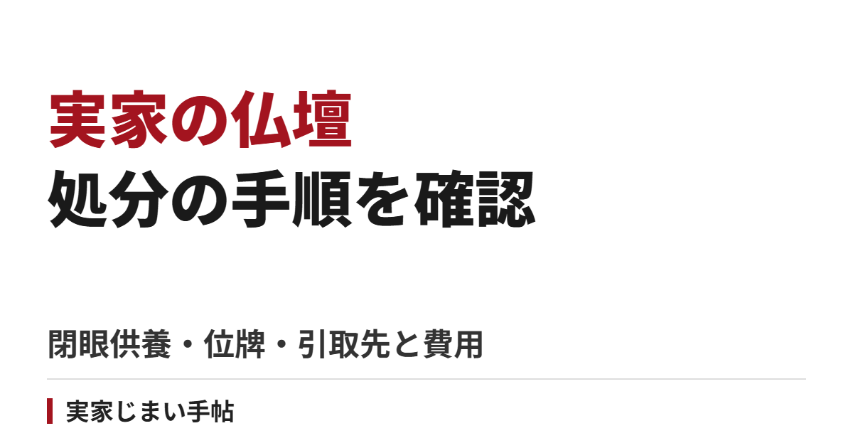 実家の仏壇を処分する手順｜閉眼供養・位牌の扱い・引取先の選び方と費用の確認