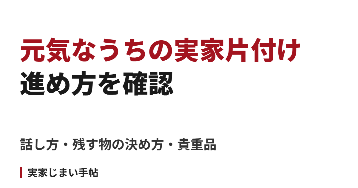 親が元気なうちに実家を片付ける手順｜話し方・残す物の決め方・処分と貴重品の確認