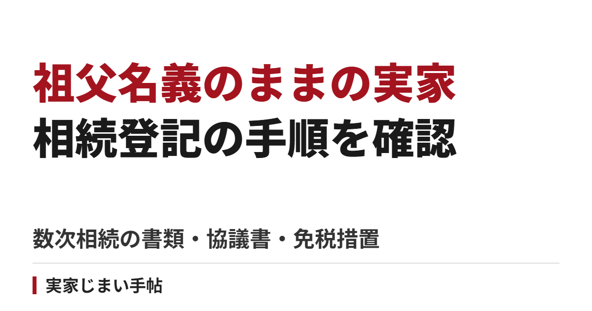 祖父名義のままの実家・土地を相続登記する手順|数次相続の書類・協議書・免税措置