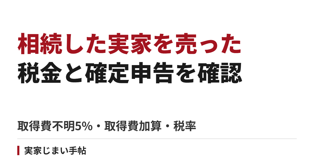相続した実家を売ったときの税金と確定申告｜取得費不明5％・取得費加算・税率の計算
