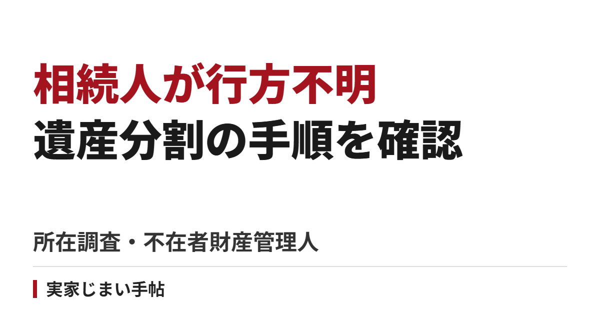 相続人に行方不明者がいるときの遺産分割｜所在調査から不在者財産管理人の選任まで