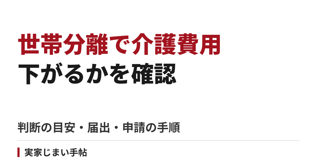 世帯分離で介護費用は下がる?判断の目安と届出・申請の手順